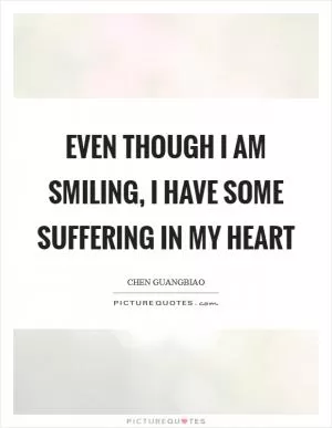 Even though I am smiling, I have some suffering in my heart Picture Quote #1