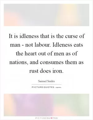 It is idleness that is the curse of man - not labour. Idleness eats the heart out of men as of nations, and consumes them as rust does iron Picture Quote #1