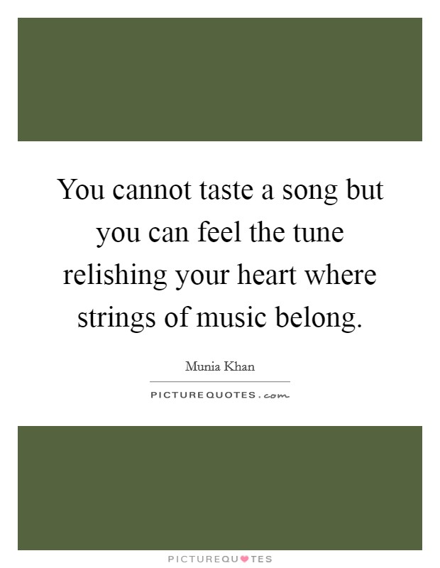 You cannot taste a song but you can feel the tune relishing your heart where strings of music belong. Picture Quote #1