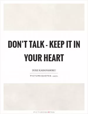 Don’t talk - keep it in your heart Picture Quote #1