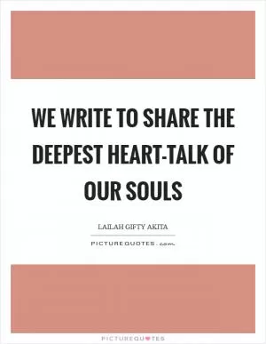 We write to share the deepest heart-talk of our souls Picture Quote #1