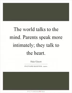 The world talks to the mind. Parents speak more intimately; they talk to the heart Picture Quote #1