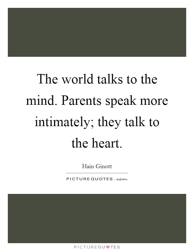 The world talks to the mind. Parents speak more intimately; they talk to the heart. Picture Quote #1