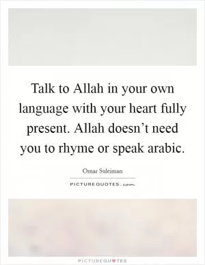 Talk to Allah in your own language with your heart fully present. Allah doesn’t need you to rhyme or speak arabic Picture Quote #1