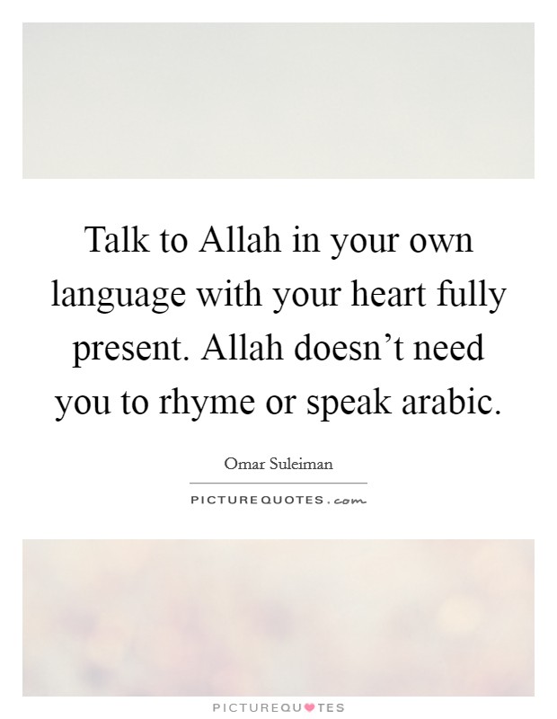 Talk to Allah in your own language with your heart fully present. Allah doesn't need you to rhyme or speak arabic. Picture Quote #1