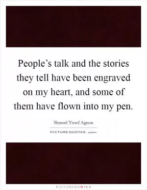 People’s talk and the stories they tell have been engraved on my heart, and some of them have flown into my pen Picture Quote #1