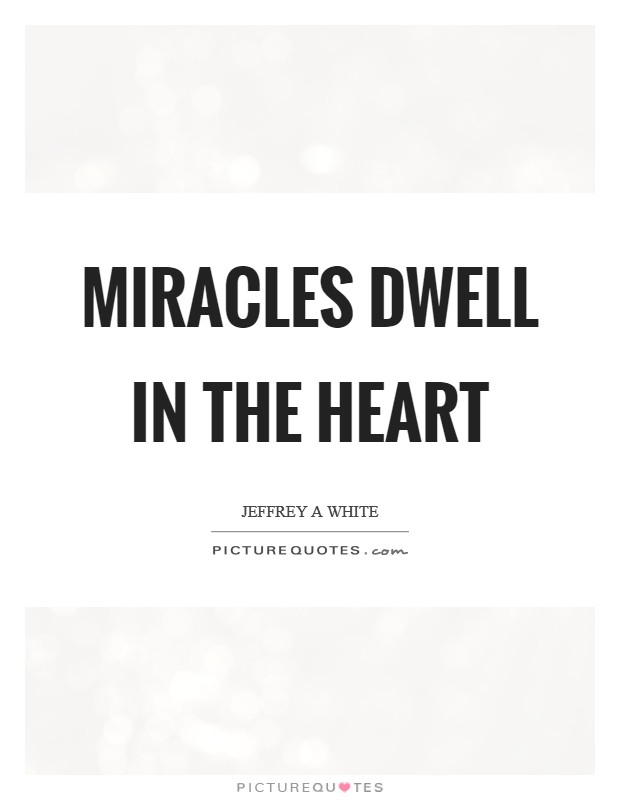 Miracles dwell in the heart Picture Quote #1