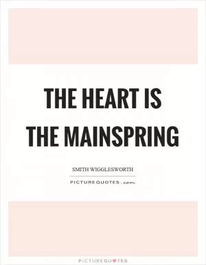 The heart is the mainspring Picture Quote #1