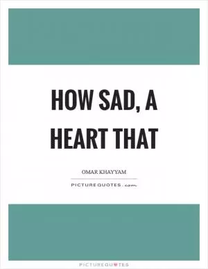 How sad, a heart that Picture Quote #1