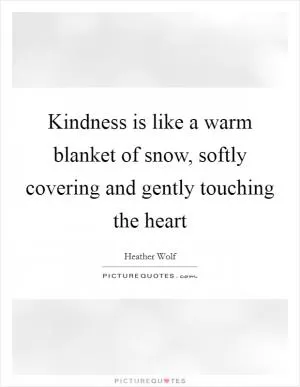 Kindness is like a warm blanket of snow, softly covering and gently touching the heart Picture Quote #1