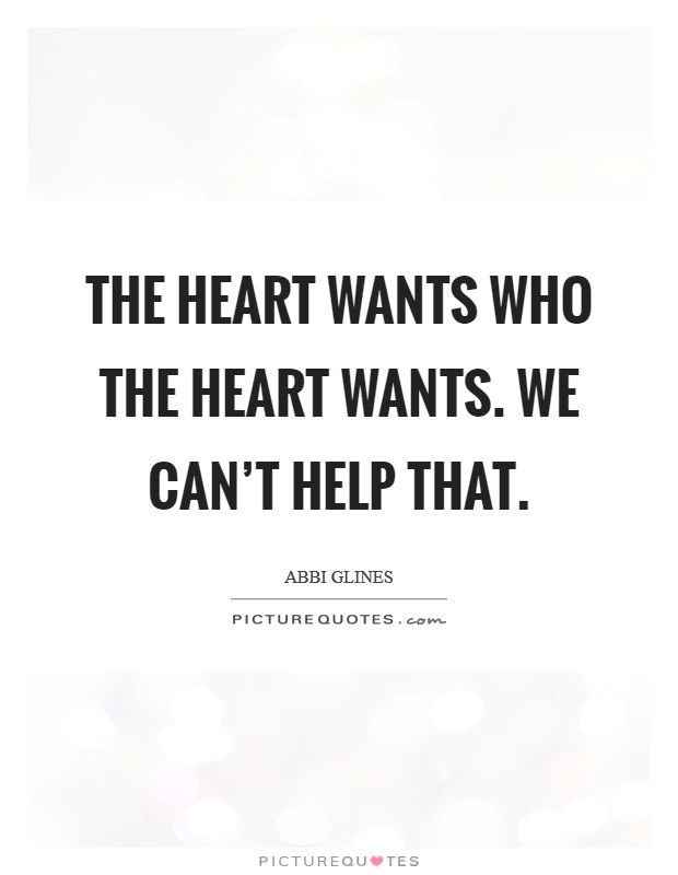 The heart wants who the heart wants. We can't help that. Picture Quote #1