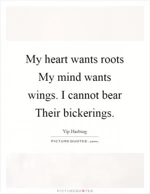 My heart wants roots My mind wants wings. I cannot bear Their bickerings Picture Quote #1