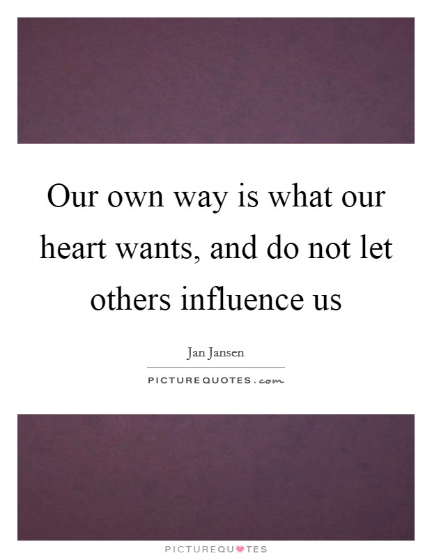 Our own way is what our heart wants, and do not let others influence us Picture Quote #1
