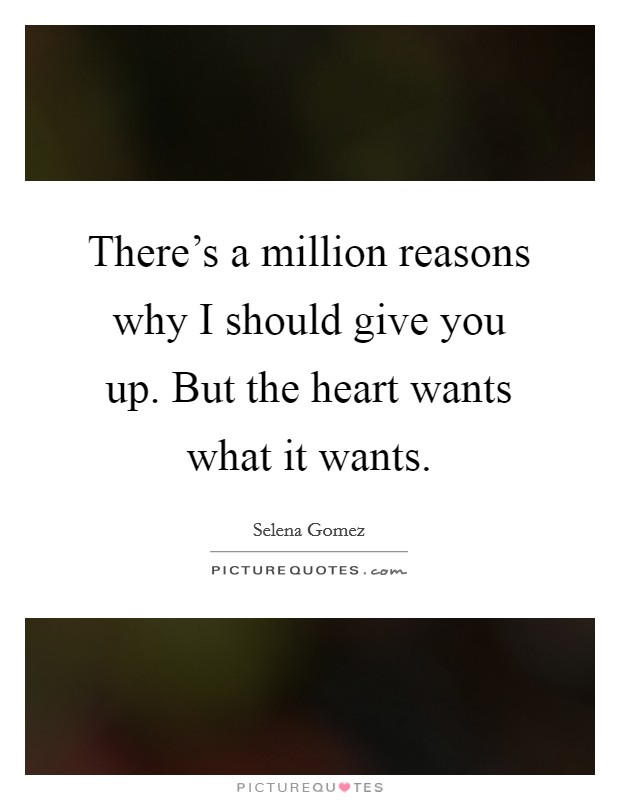 There's a million reasons why I should give you up. But the heart wants what it wants. Picture Quote #1