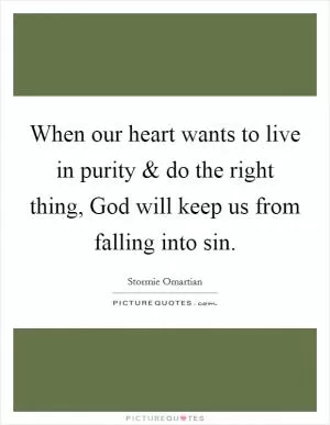 When our heart wants to live in purity and do the right thing, God will keep us from falling into sin Picture Quote #1