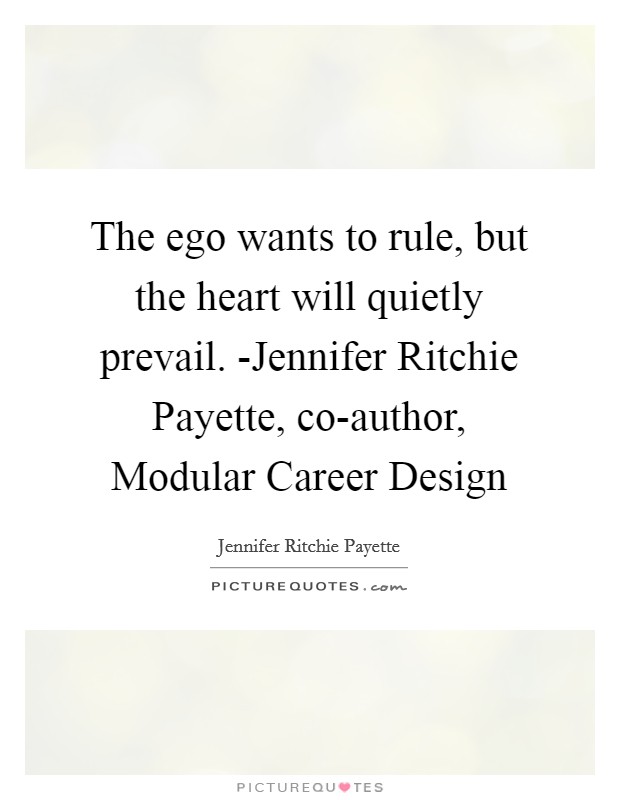 The ego wants to rule, but the heart will quietly prevail. -Jennifer Ritchie Payette, co-author, Modular Career Design Picture Quote #1