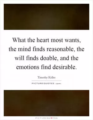 What the heart most wants, the mind finds reasonable, the will finds doable, and the emotions find desirable Picture Quote #1