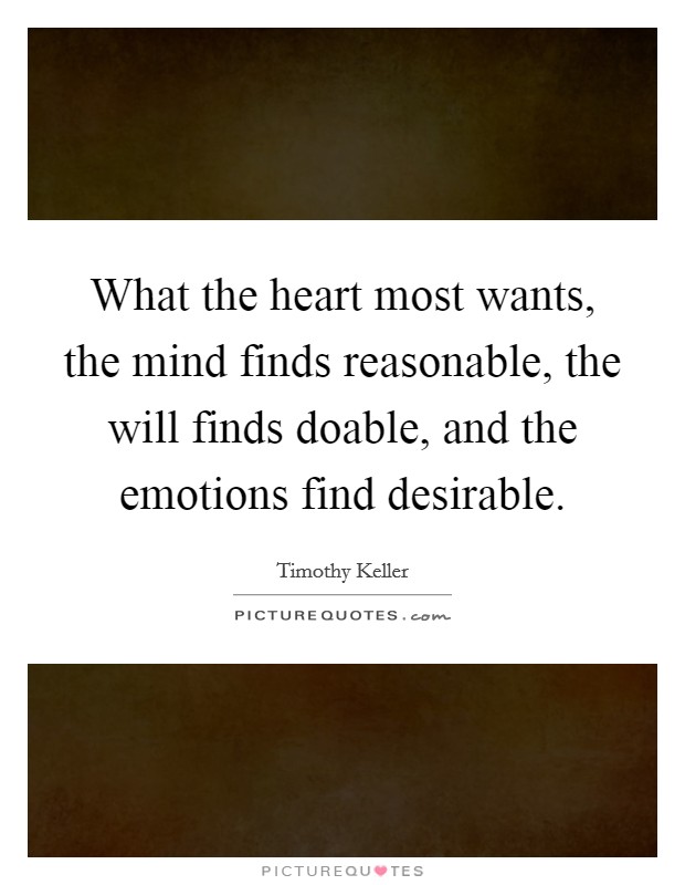 What the heart most wants, the mind finds reasonable, the will finds doable, and the emotions find desirable. Picture Quote #1