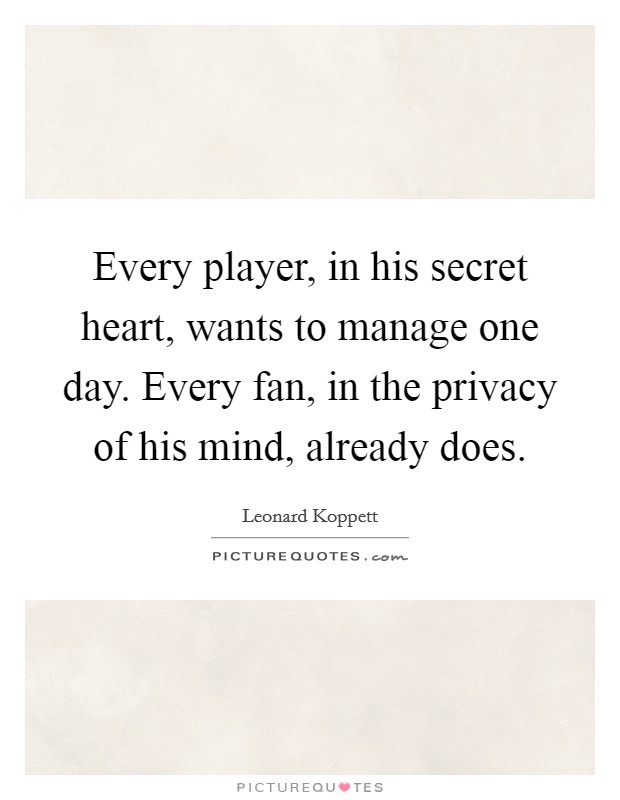 Every player, in his secret heart, wants to manage one day. Every fan, in the privacy of his mind, already does. Picture Quote #1