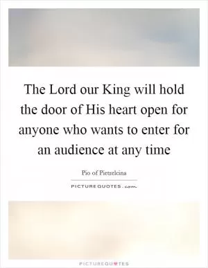 The Lord our King will hold the door of His heart open for anyone who wants to enter for an audience at any time Picture Quote #1