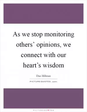As we stop monitoring others’ opinions, we connect with our heart’s wisdom Picture Quote #1