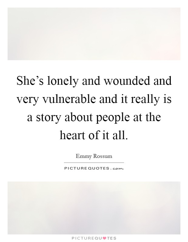 She's lonely and wounded and very vulnerable and it really is a story about people at the heart of it all. Picture Quote #1