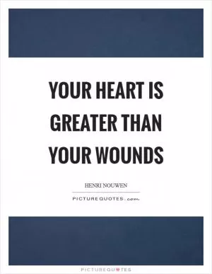 Your heart is greater than your wounds Picture Quote #1
