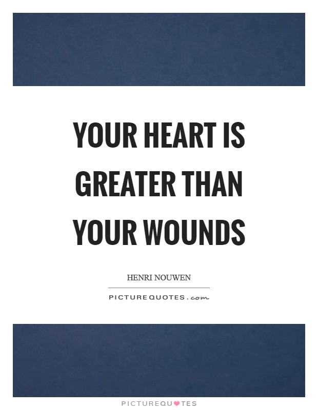 Your heart is greater than your wounds Picture Quote #1