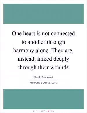 One heart is not connected to another through harmony alone. They are, instead, linked deeply through their wounds Picture Quote #1