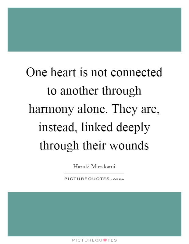 One heart is not connected to another through harmony alone. They are, instead, linked deeply through their wounds Picture Quote #1
