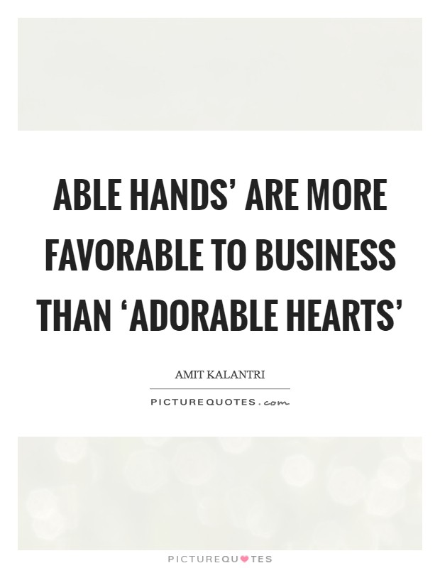 Able hands' are more favorable to business than ‘adorable hearts' Picture Quote #1