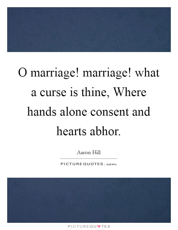 O marriage! marriage! what a curse is thine, Where hands alone consent and hearts abhor. Picture Quote #1