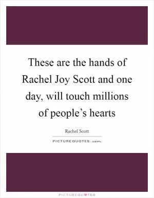 These are the hands of Rachel Joy Scott and one day, will touch millions of people’s hearts Picture Quote #1
