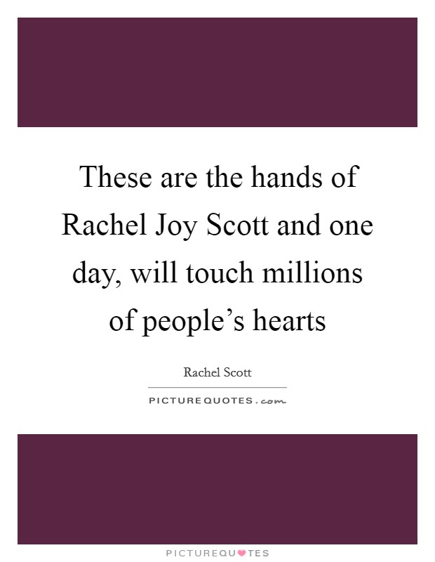 These are the hands of Rachel Joy Scott and one day, will touch millions of people's hearts Picture Quote #1