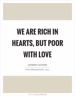 We are rich in hearts, but poor with love Picture Quote #1