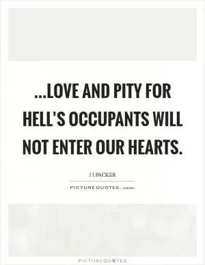 ...love and pity for hell’s occupants will not enter our hearts Picture Quote #1