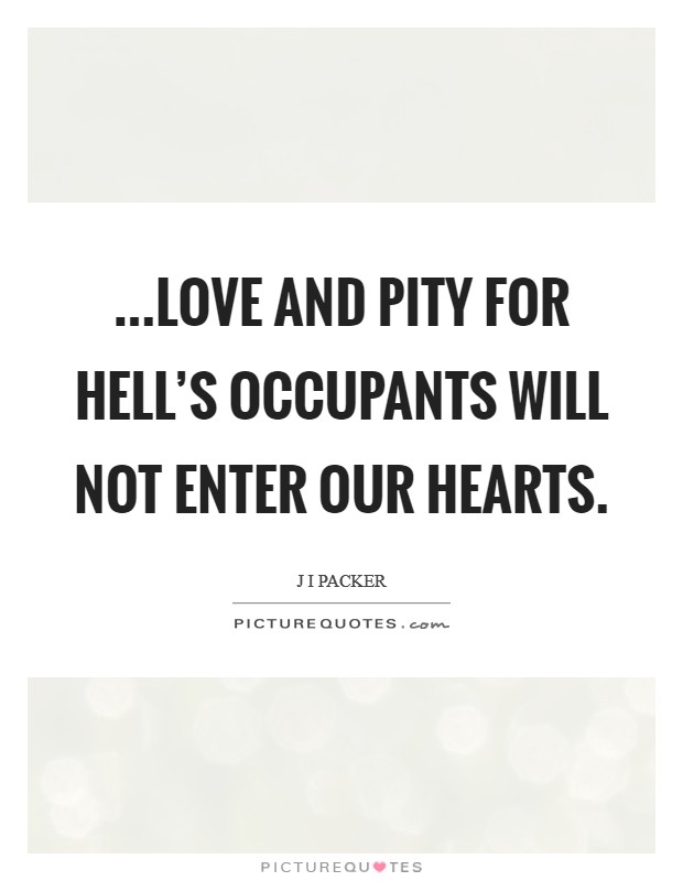 ...love and pity for hell's occupants will not enter our hearts. Picture Quote #1