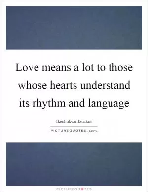 Love means a lot to those whose hearts understand its rhythm and language Picture Quote #1