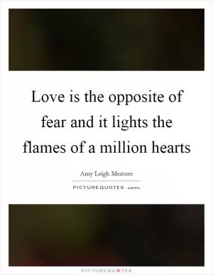 Love is the opposite of fear and it lights the flames of a million hearts Picture Quote #1