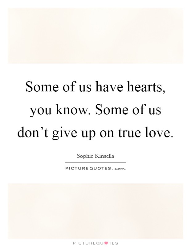 Some of us have hearts, you know. Some of us don't give up on true love. Picture Quote #1
