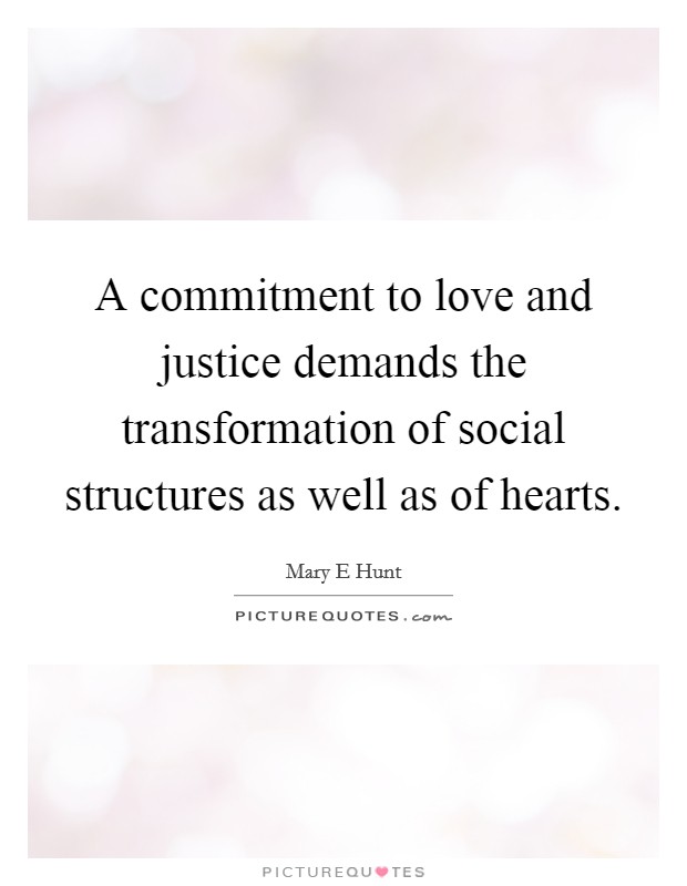 A commitment to love and justice demands the transformation of social structures as well as of hearts. Picture Quote #1