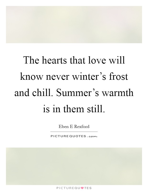 The hearts that love will know never winter's frost and chill. Summer's warmth is in them still. Picture Quote #1