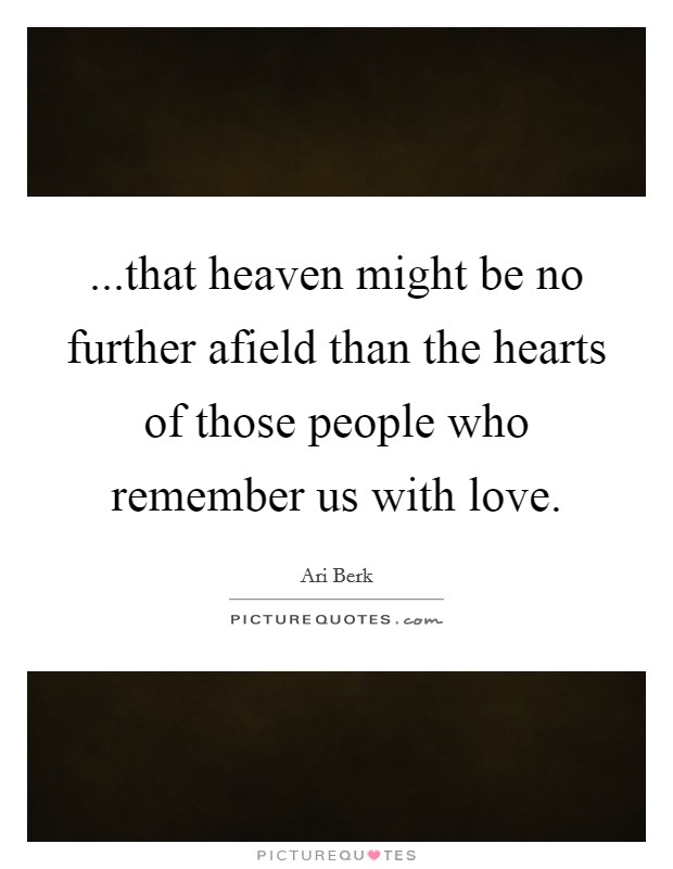 ...that heaven might be no further afield than the hearts of those people who remember us with love. Picture Quote #1