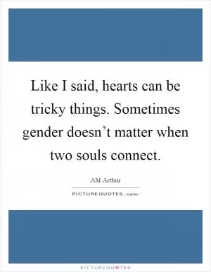 Like I said, hearts can be tricky things. Sometimes gender doesn’t matter when two souls connect Picture Quote #1