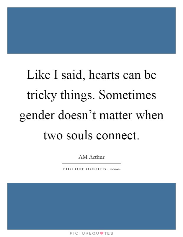 Like I said, hearts can be tricky things. Sometimes gender doesn't matter when two souls connect. Picture Quote #1