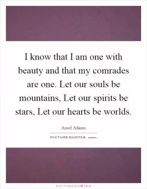 I know that I am one with beauty and that my comrades are one. Let our souls be mountains, Let our spirits be stars, Let our hearts be worlds Picture Quote #1