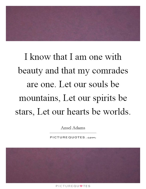 I know that I am one with beauty and that my comrades are one. Let our souls be mountains, Let our spirits be stars, Let our hearts be worlds. Picture Quote #1