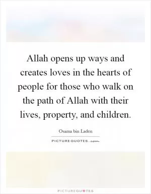 Allah opens up ways and creates loves in the hearts of people for those who walk on the path of Allah with their lives, property, and children Picture Quote #1