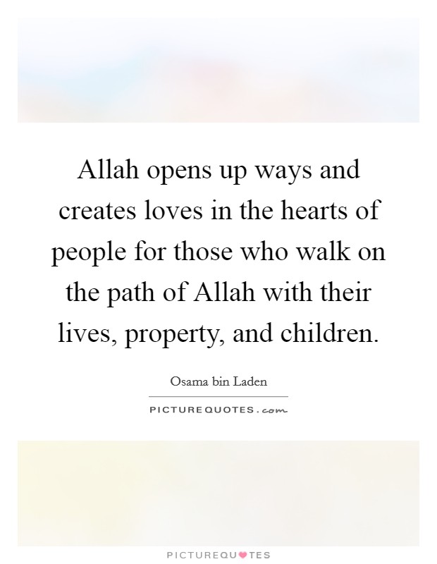Allah opens up ways and creates loves in the hearts of people for those who walk on the path of Allah with their lives, property, and children. Picture Quote #1