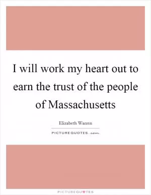 I will work my heart out to earn the trust of the people of Massachusetts Picture Quote #1